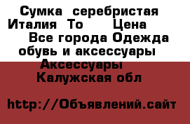 Сумка. серебристая. Италия. Тоds. › Цена ­ 2 000 - Все города Одежда, обувь и аксессуары » Аксессуары   . Калужская обл.